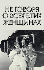 Не говоря о всех этих женщинах
